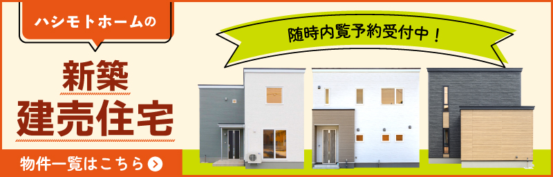 ハシモトホームの新築建売住宅 随時内覧予約受付中！ 物件一覧はこちら
