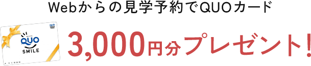 Webからの見学予約でQUOカード3000円分プレゼント！