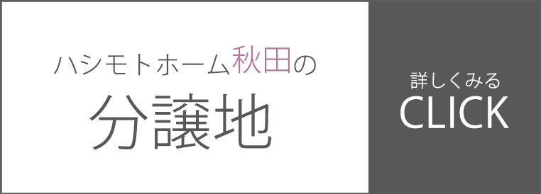 まずはチェック！ハシモトホーム秋田の分譲地